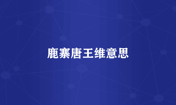 鹿寨唐王维意思