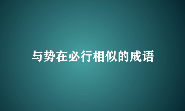 与势在必行相似的成语