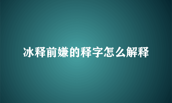 冰释前嫌的释字怎么解释