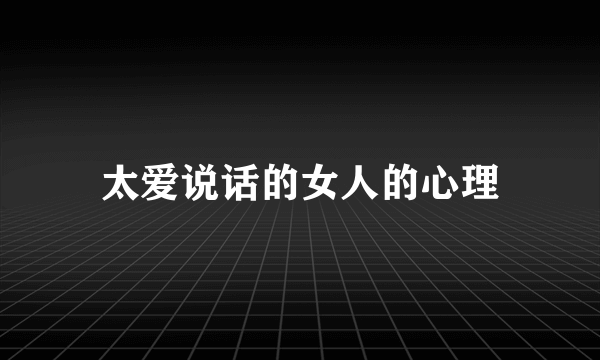 太爱说话的女人的心理