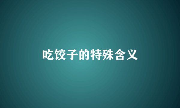 吃饺子的特殊含义
