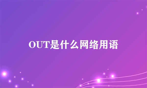 OUT是什么网络用语