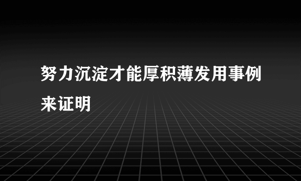 努力沉淀才能厚积薄发用事例来证明