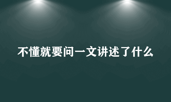 不懂就要问一文讲述了什么