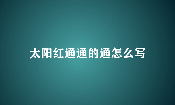 太阳红通通的通怎么写