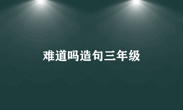 难道吗造句三年级