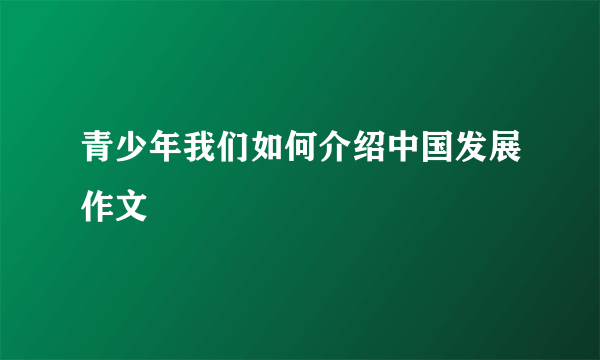 青少年我们如何介绍中国发展作文