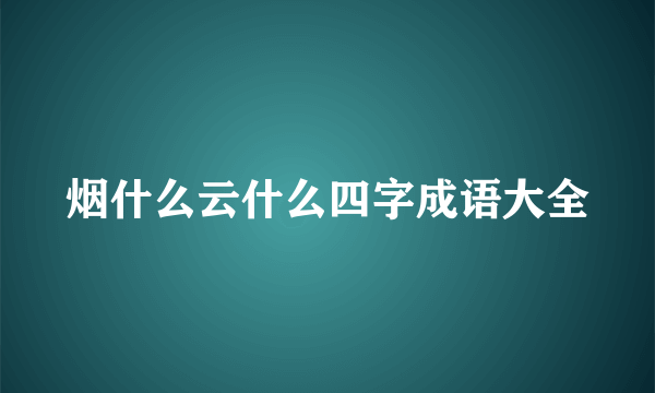烟什么云什么四字成语大全