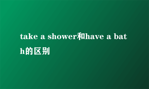 take a shower和have a bath的区别