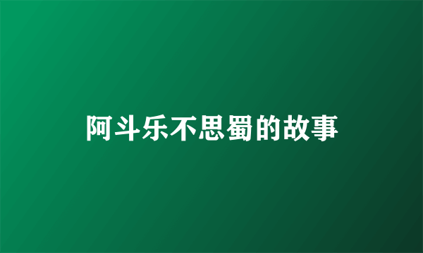 阿斗乐不思蜀的故事
