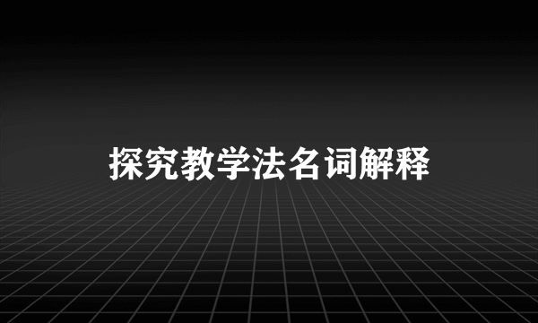 探究教学法名词解释