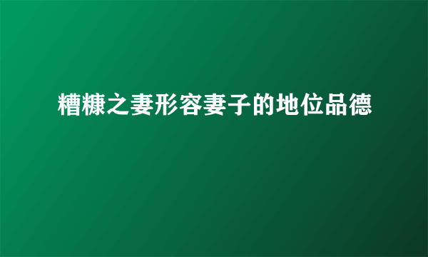 糟糠之妻形容妻子的地位品德