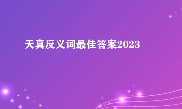 天真反义词最佳答案2023