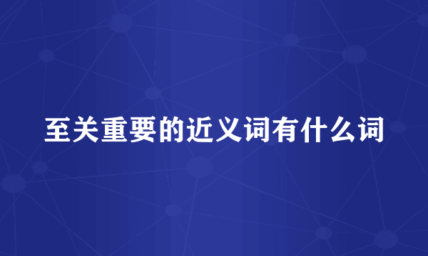 至关重要的近义词有什么词