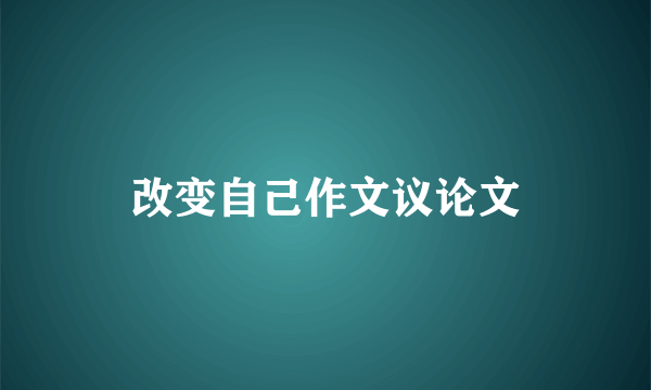 改变自己作文议论文