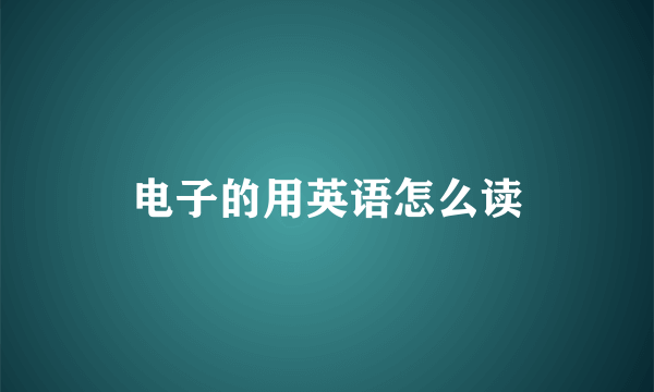 电子的用英语怎么读