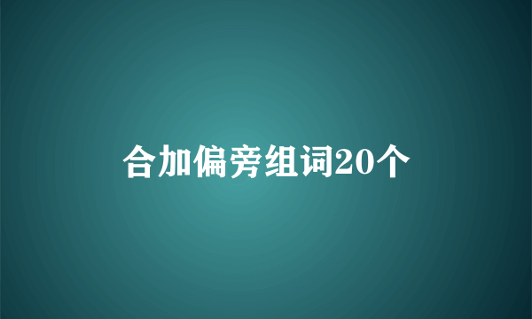 合加偏旁组词20个