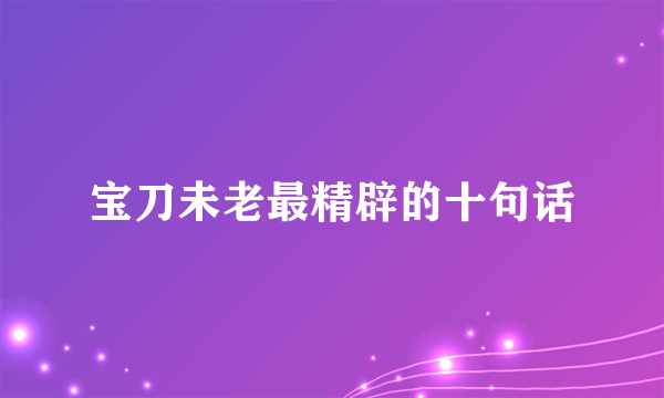 宝刀未老最精辟的十句话