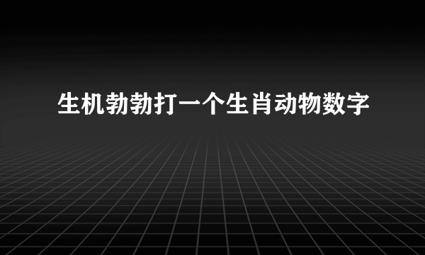 生机勃勃打一个生肖动物数字