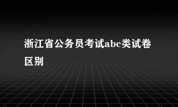 浙江省公务员考试abc类试卷区别