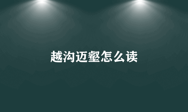越沟迈壑怎么读