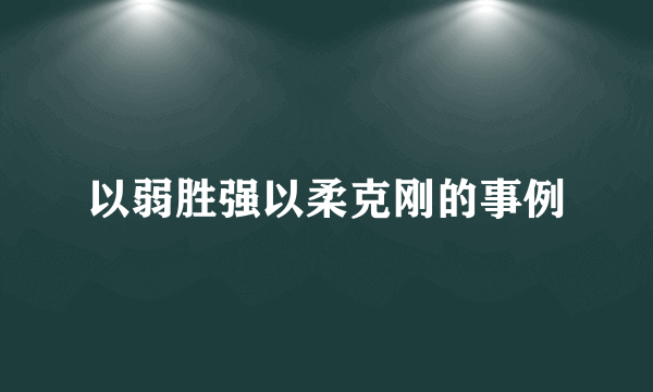 以弱胜强以柔克刚的事例