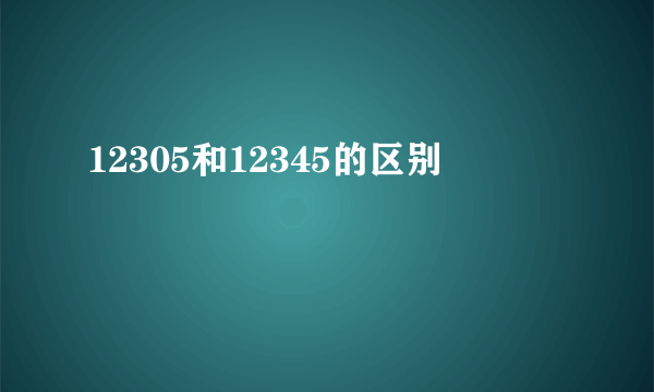 12305和12345的区别
