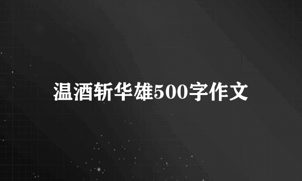 温酒斩华雄500字作文