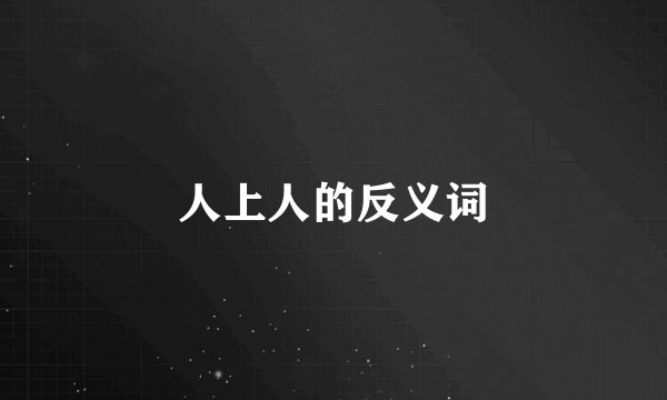 人上人的反义词