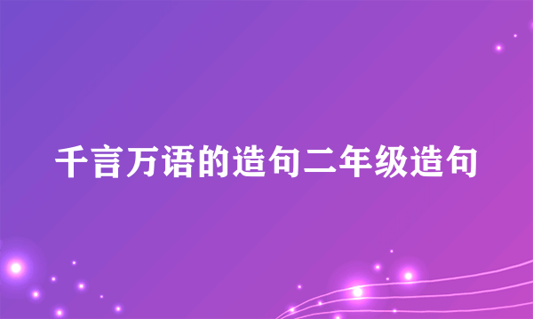 千言万语的造句二年级造句
