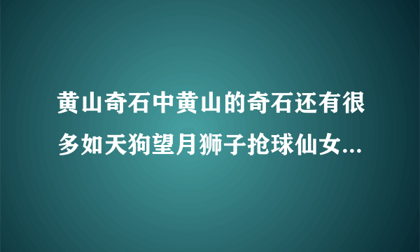 黄山奇石中黄山的奇石还有很多如天狗望月狮子抢球仙女弹琴这句话是比喻句