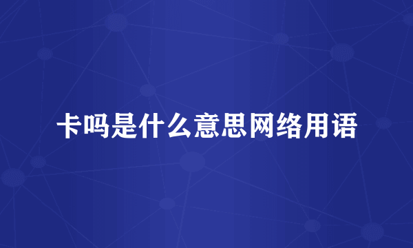 卡吗是什么意思网络用语