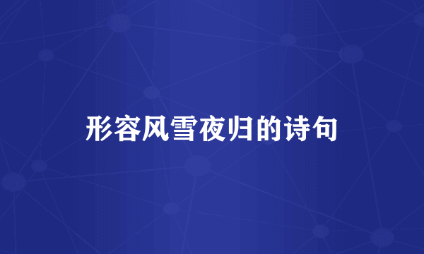 形容风雪夜归的诗句