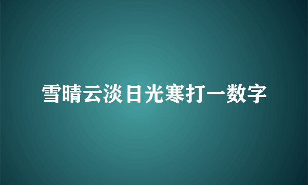 雪晴云淡日光寒打一数字