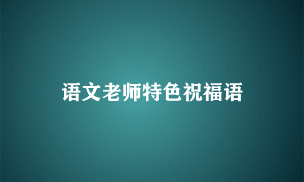 语文老师特色祝福语