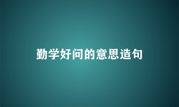 勤学好问的意思造句