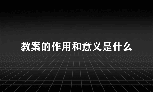 教案的作用和意义是什么
