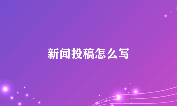 新闻投稿怎么写