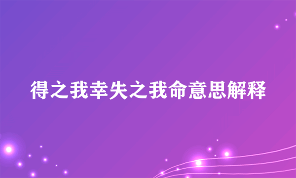 得之我幸失之我命意思解释