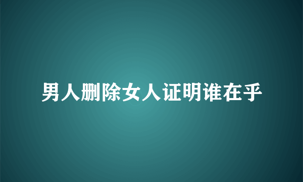 男人删除女人证明谁在乎