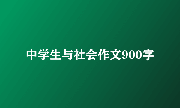 中学生与社会作文900字
