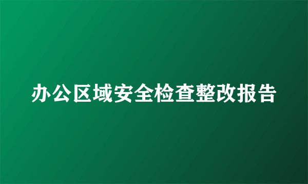 办公区域安全检查整改报告