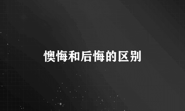懊悔和后悔的区别