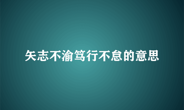 矢志不渝笃行不怠的意思