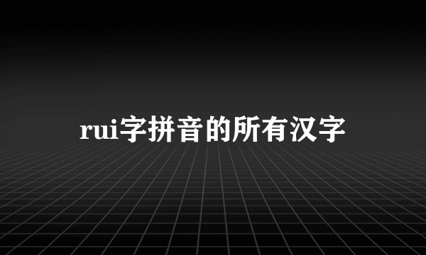 rui字拼音的所有汉字