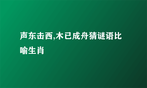 声东击西,木已成舟猜谜语比喻生肖