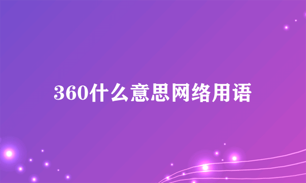 360什么意思网络用语