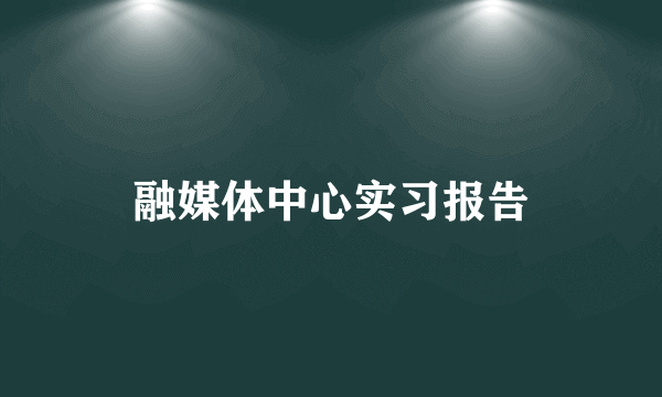融媒体中心实习报告