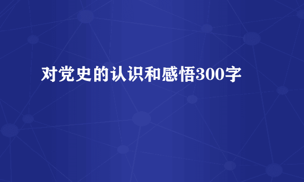 对党史的认识和感悟300字