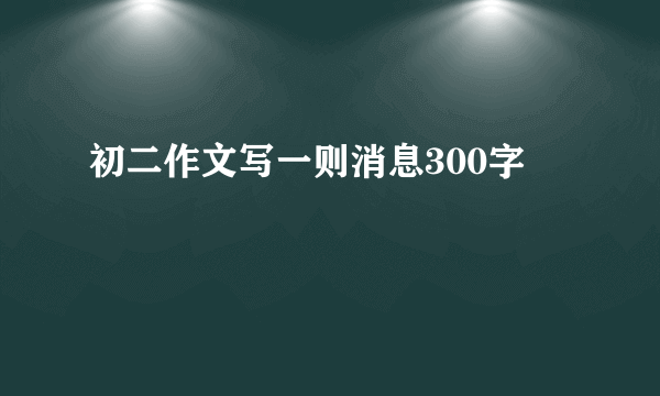 初二作文写一则消息300字